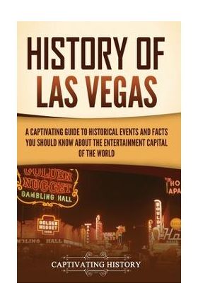 History of Las Vegas: A Captivating Guide to Historical Events and Facts You Should Know About the Entertainment Capital of the World - Captivating History