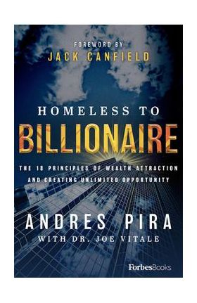 Homeless to Billionaire: The 18 Principles of Wealth Attraction and Creating Unlimited Opportunity - Andres Pira