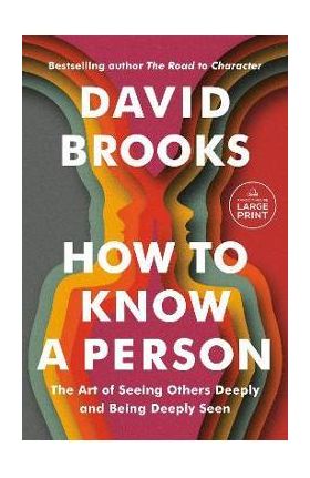 How to Know a Person: The Art of Seeing Others Deeply and Being Deeply Seen - David Brooks