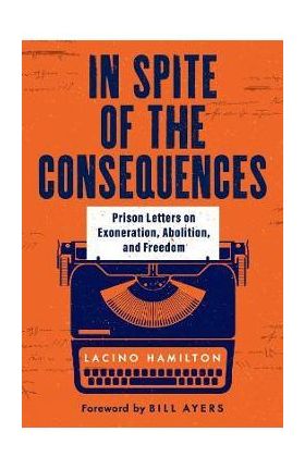 In Spite of the Consequences: Prison Letters on Exoneration, Abolition, and Freedom - Lacino Hamilton