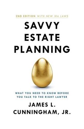 Savvy Estate Planning: What You Need to Know Before You Talk to the Right Lawyer - James L. Cunningham