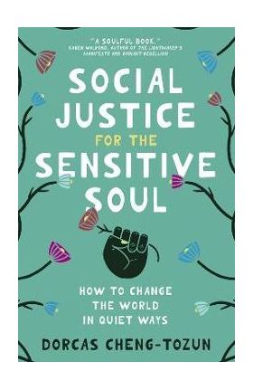 Social Justice for the Sensitive Soul: How to Change the World in Quiet Ways - Dorcas Cheng-tozun