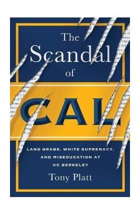 The Scandal of Cal: Land Grabs, White Supremacy, and Miseducation at Uc Berkeley - Tony Platt