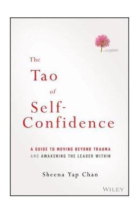 The Tao of Self-Confidence: A Guide to Moving Beyond Trauma and Awakening the Leader Within - Sheena Yap Chan