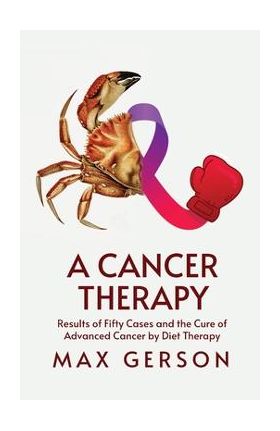 A Cancer Therapy: Results of Fifty Cases and the Cure of Advanced Cancer by Diet Therapy - Max Gerson