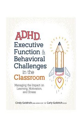 Adhd, Executive Function & Behavioral Challenges in the Classroom: Managing the Impact on Learning, Motivation and Stress - Cindy Goldrich