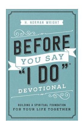 Before You Say I Do(r) Devotional: Building a Spiritual Foundation for Your Life Together - H. Norman Wright