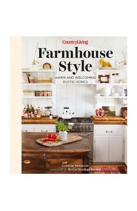 Country Living Farmhouse Style: Warm and Welcoming Rustic Homes - Caroline Mckenzie