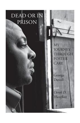 Dead or in Prison: My Journey Through Foster Care - George Duvall