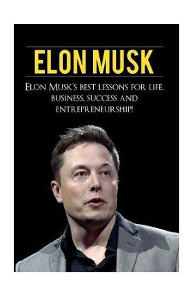 Elon Musk: Elon Musk's Best Lessons for Life, Business, Success and Entrepreneurship - Andrew Knight