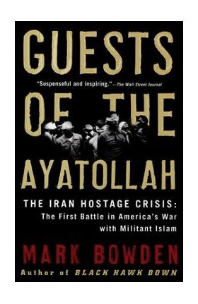 Guests of the Ayatollah: The Iran Hostage Crisis: The First Battle in America's War with Militant Islam - Mark Bowden