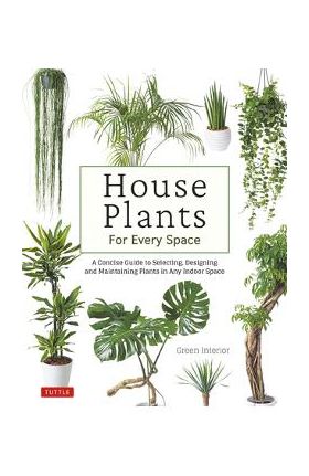 House Plants for Every Space: A Concise Guide to Selecting, Designing and Maintaining Plants in Any Indoor Space - Green Interior