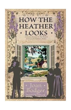 How the Heather Looks: a joyous journey to the British sources of children's books - Joan Bodger