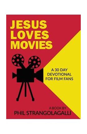 Jesus Loves Movies: A 30 Day Devotional for Film Fans - Phil Strangolagalli