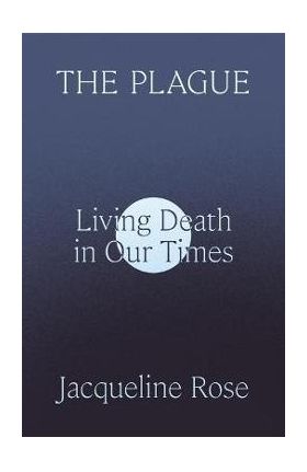 The Plague: Living Death in Our Times - Jacqueline Rose