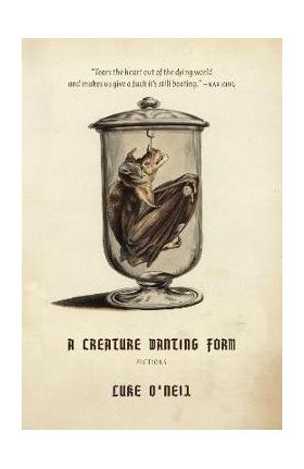 A Creature Wanting Form: Fictions - Luke O'neil