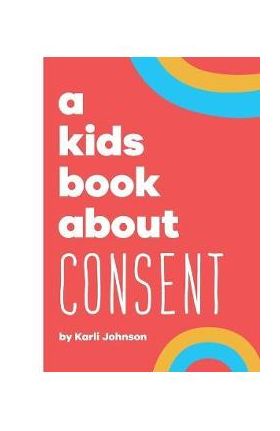 A Kids Book About Consent - Karli Johnson