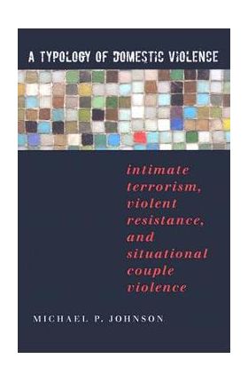 A Typology of Domestic Violence: Intimate Terrorism, Violent Resistance, and Situational Couple Violence - Michael P. Johnson