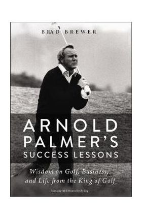 Arnold Palmer's Success Lessons: Wisdom on Golf, Business, and Life from the King of Golf - Brad Brewer