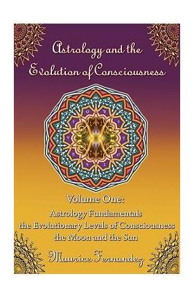 Astrology and the Evolution of Consciousness-Volume 1: Astrology Fundamentals - Maurice Fernandez