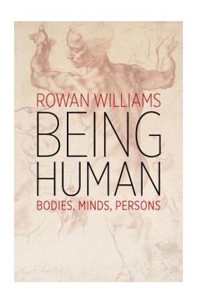 Being Human: Bodies, Minds, Persons - Rowan Williams