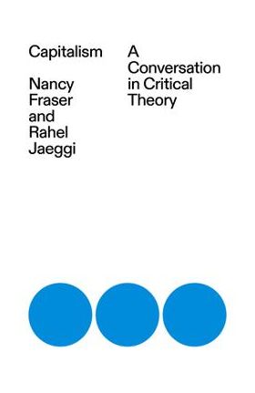 Capitalism: A Conversation in Critical Theory - Nancy Fraser