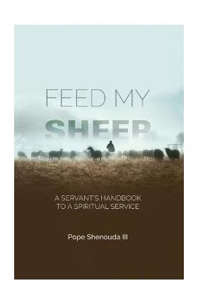 Feed My Sheep - A Servant's Handbook to a spiritual Service - Pope Shenouda