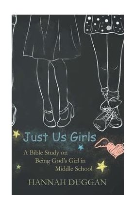 Just Us Girls: A Bible Study on Being God's Girl in Middle School - Hannah Duggan