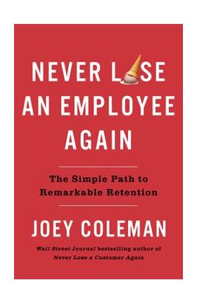 Never Lose an Employee Again: The Simple Path to Remarkable Retention - Joey Coleman