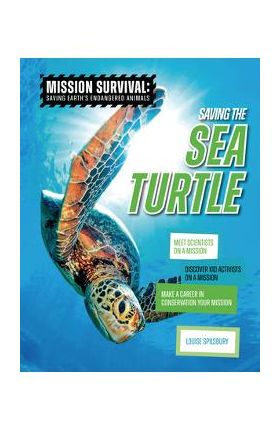 Saving the Sea Turtle: Meet Scientists on a Mission, Discover Kid Activists on a Mission, Make a Career in Conservation Your Mission - Louise A. Spilsbury