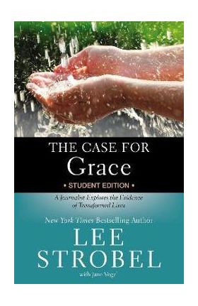 The Case for Grace Student Edition: A Journalist Explores the Evidence of Transformed Lives - Lee Strobel