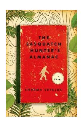 The Sasquatch Hunter's Almanac - Sharma Shields