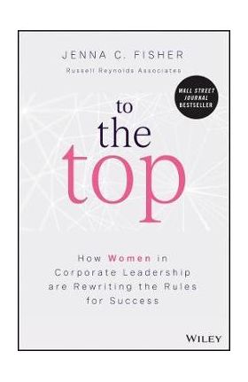 To the Top: How Women in Corporate Leadership Are Rewriting the Rules for Success - Jenna C. Fisher