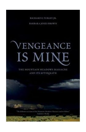Vengeance Is Mine: The Mountain Meadows Massacre and Its Aftermath - Richard E. Turley