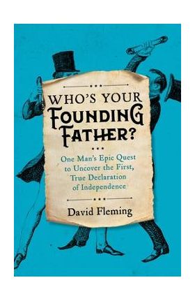 Who's Your Founding Father?: One Man's Epic Quest to Uncover the First, True Declaration of Independence - David Fleming