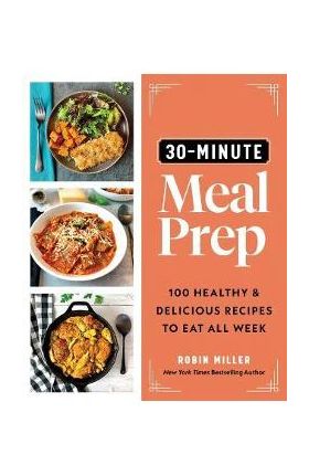 30-Minute Meal Prep: 100 Healthy and Delicious Recipes to Eat All Week - Robin Miller