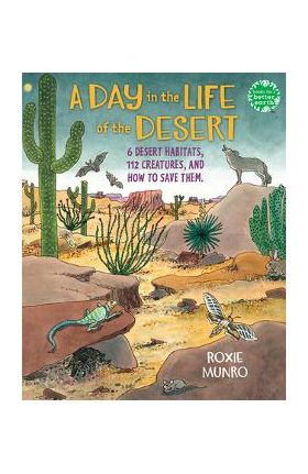 A Day in the Life of the Desert: 6 Desert Habitats, 108 Species, and How to Save Them - Roxie Munro