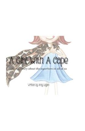 A Girl With A Cape: The true story about the superhero in all of us - Amy Logan