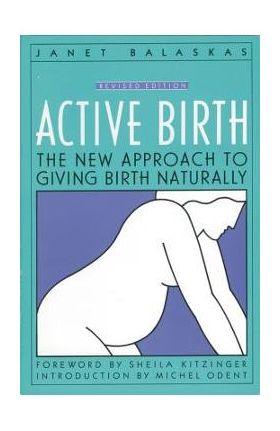 Active Birth - Revised Edition: The New Approach to Giving Birth Naturally - Janet Balaskas