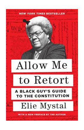 Allow Me to Retort: A Black Guy's Guide to the Constitution - Elie Mystal