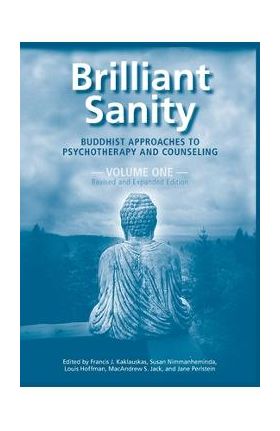 Brilliant Sanity (Vol. 1; Revised & Expanded Edition): Buddhist Approaches to Psychotherapy and Counseling - Francis Kaklauskas