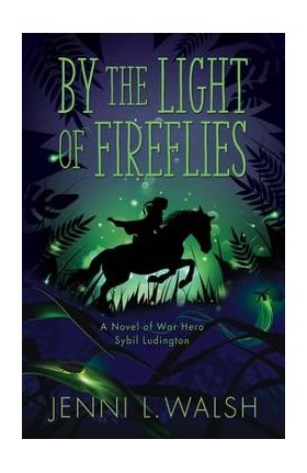 By the Light of Fireflies: A Novel of Sybil Ludington - Jenni L. Walsh