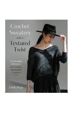 Crochet Sweaters with a Textured Twist: 15 Timeless Patterns for Gorgeous Handcrafted Garments - Linda Skuja