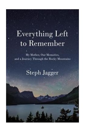 Everything Left to Remember: My Mother, Our Memories, and a Journey Through the Rocky Mountains - Steph Jagger