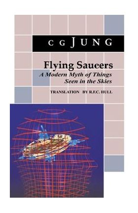 Flying Saucers: A Modern Myth of Things Seen in the Sky. (from Vols. 10 and 18, Collected Works) - C. G. Jung