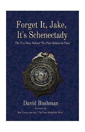 Forget It, Jake, It's Schenectady: The True Story Behind the Place Behind the Pines - David Bushman