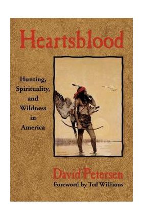 Heartsblood: Hunting, Spirituality, and Wildness in America - David Petersen