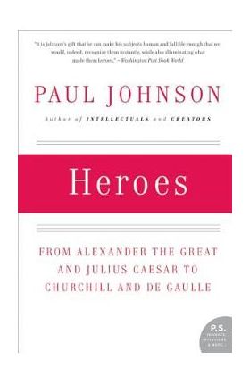 Heroes: From Alexander the Great and Julius Caesar to Churchill and de Gaulle - Paul Johnson