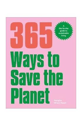 365 Ways to Save the Planet: A Day-By-Day Guide to Sustainable Living - Georgina Wilson-powell