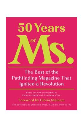 50 Years of Ms.: The Best of the Pathfinding Magazine That Ignited a Revolution - Katherine Spillar